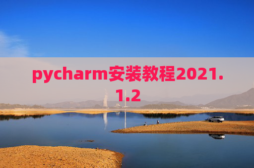 pycharm安装教程2021.1.2 pycharm安装教程2021.1.2