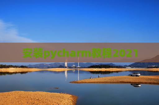 安装pycharm教程2021 安装pycharm教程2021